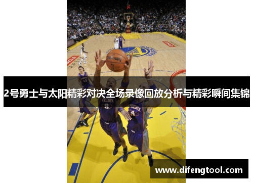 2号勇士与太阳精彩对决全场录像回放分析与精彩瞬间集锦