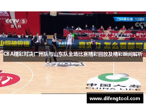 CBA精彩对决广州队与山东队全场比赛精彩回放及精彩瞬间解析