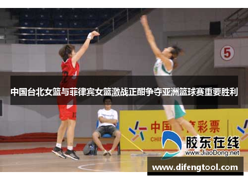 中国台北女篮与菲律宾女篮激战正酣争夺亚洲篮球赛重要胜利