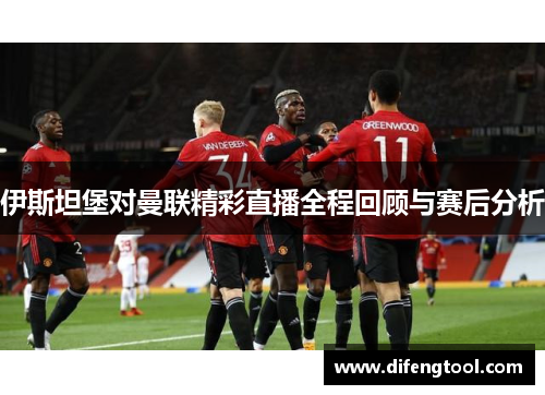 伊斯坦堡对曼联精彩直播全程回顾与赛后分析