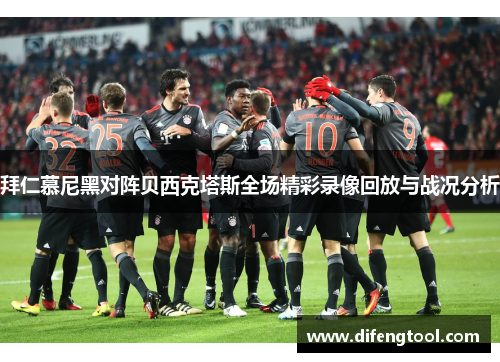 拜仁慕尼黑对阵贝西克塔斯全场精彩录像回放与战况分析