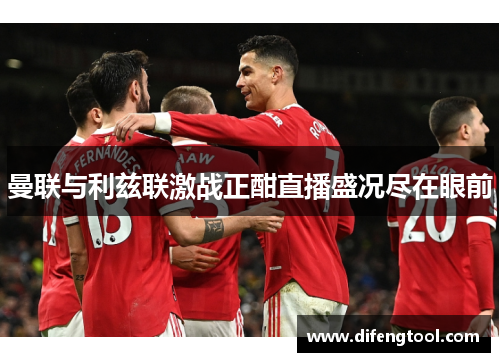 曼联与利兹联激战正酣直播盛况尽在眼前