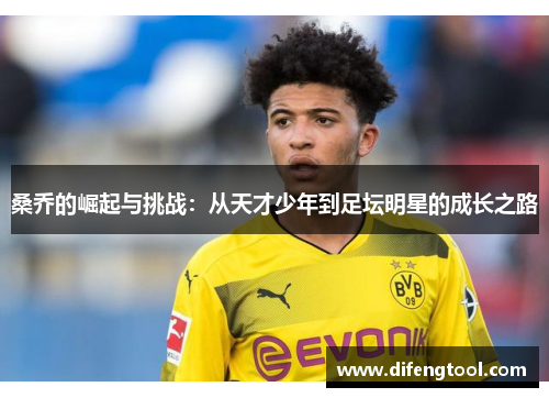 桑乔的崛起与挑战：从天才少年到足坛明星的成长之路