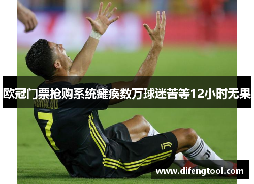 欧冠门票抢购系统瘫痪数万球迷苦等12小时无果